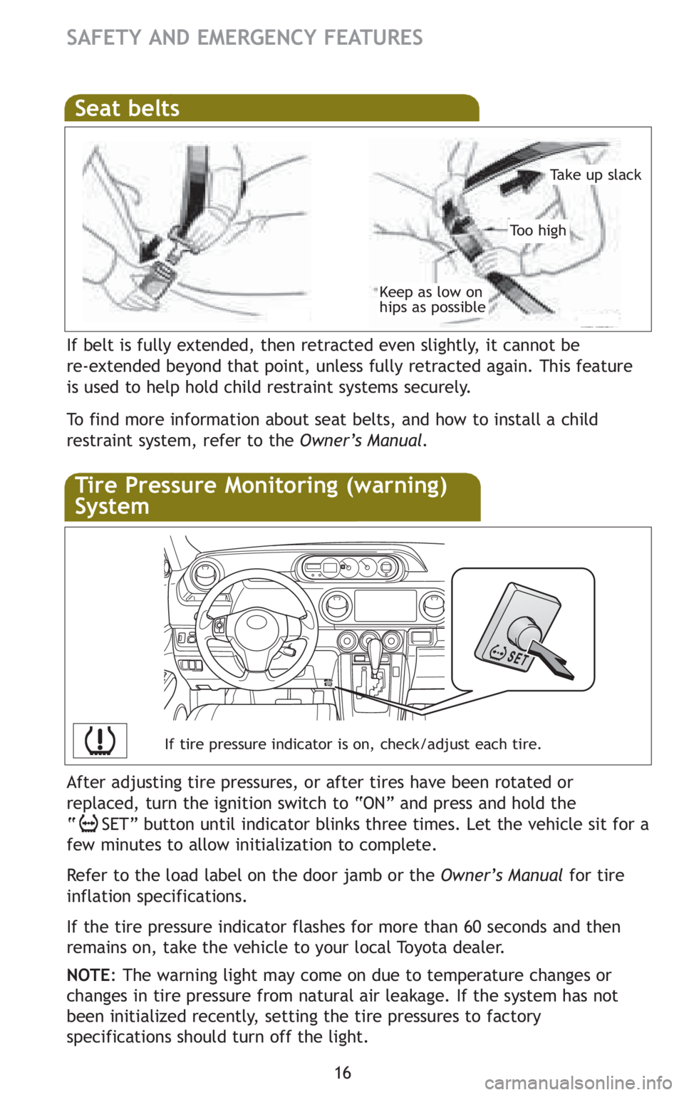 TOYOTA xB 2011  Owners Manual (in English) 16
SAFETY AND EMERGENCY FEATURES 
If belt is fully extended, then retracted even slightly, it cannot be 
re-extended beyond that point, unless fully retracted again. This feature
is used to help hold 