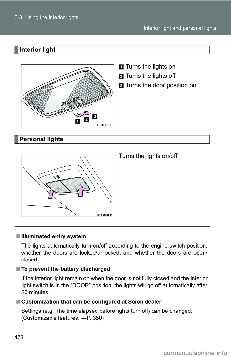 TOYOTA xB 2011  Owners Manual (in English) 178 3-3. Using the interior lights
Interior lightTurns the lights on
Turns the lights off
Turns the door position on
Personal lightsTurns the lights on/off
■Illuminated entry system
The lights autom