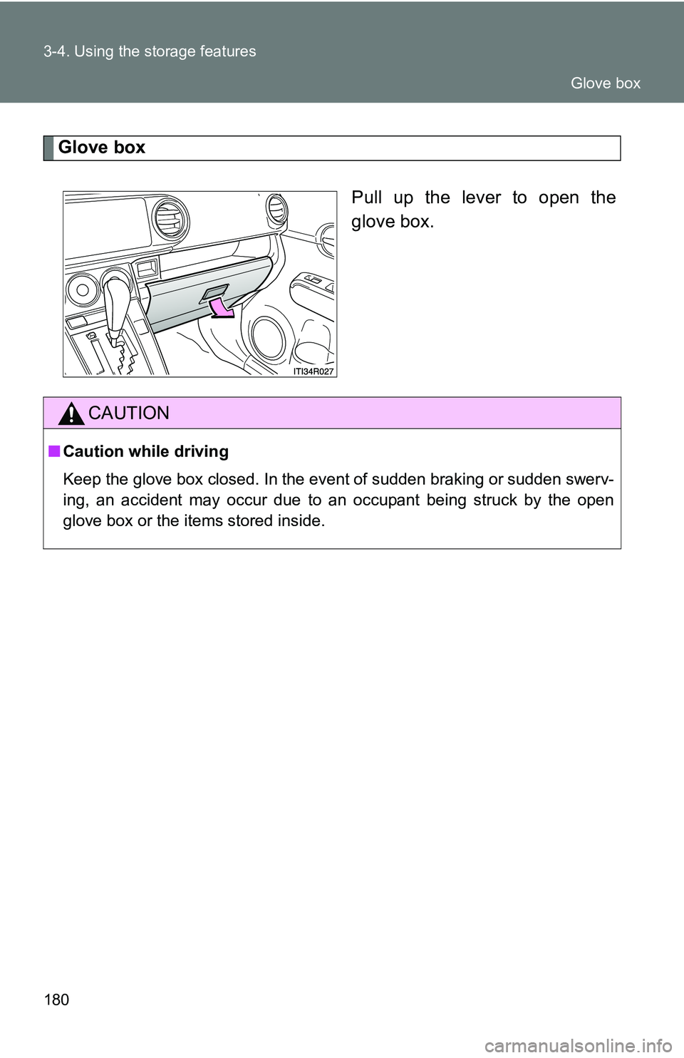 TOYOTA xB 2011  Owners Manual (in English) 180 3-4. Using the storage features
Glove boxPull up the lever to open the
glove box.
CAUTION
■Caution while driving
Keep the glove box closed. In the event of sudden braking or sudden swerv-
ing, a