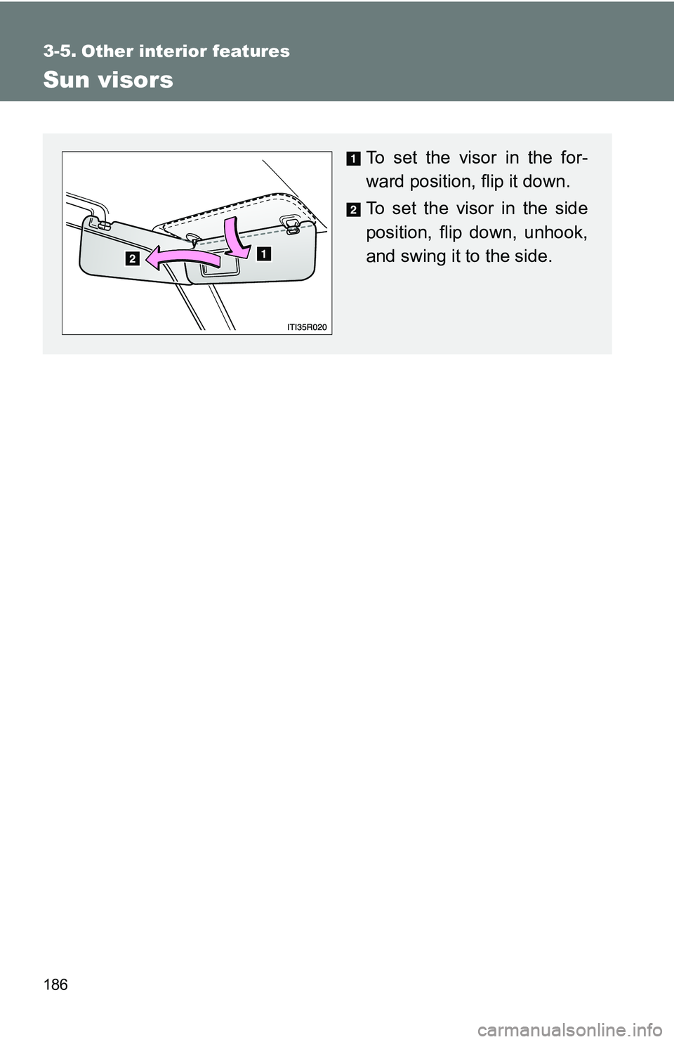 TOYOTA xB 2011  Owners Manual (in English) 186
3-5. Other interior features
Sun visors
To set the visor in the for-
ward position, flip it down.
To set the visor in the side
position, flip down, unhook,
and swing it to the side. 