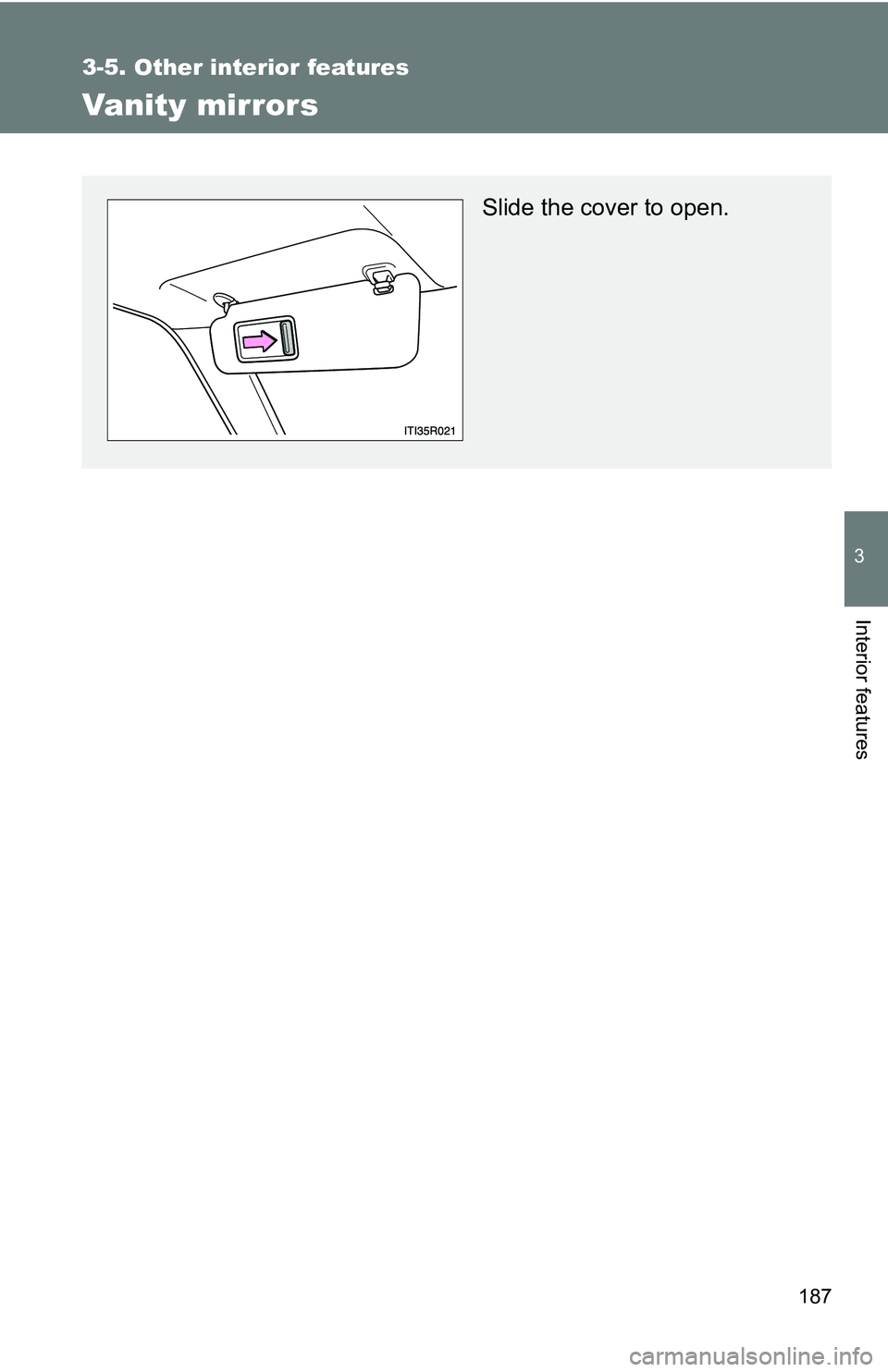 TOYOTA xB 2011  Owners Manual (in English) 187
3-5. Other interior features
3
Interior features
Vanity mirrors
Slide the cover to open. 