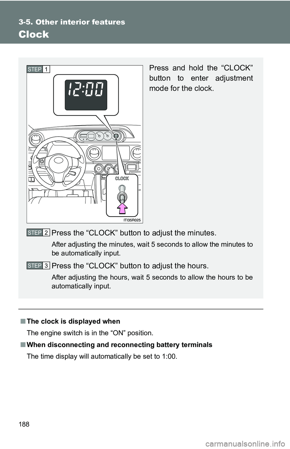 TOYOTA xB 2011  Owners Manual (in English) 188
3-5. Other interior features
Clock
■The clock is displayed when
The engine switch is in the “ON” position.
■ When disconnecting and reco nnecting battery terminals
The time display will au