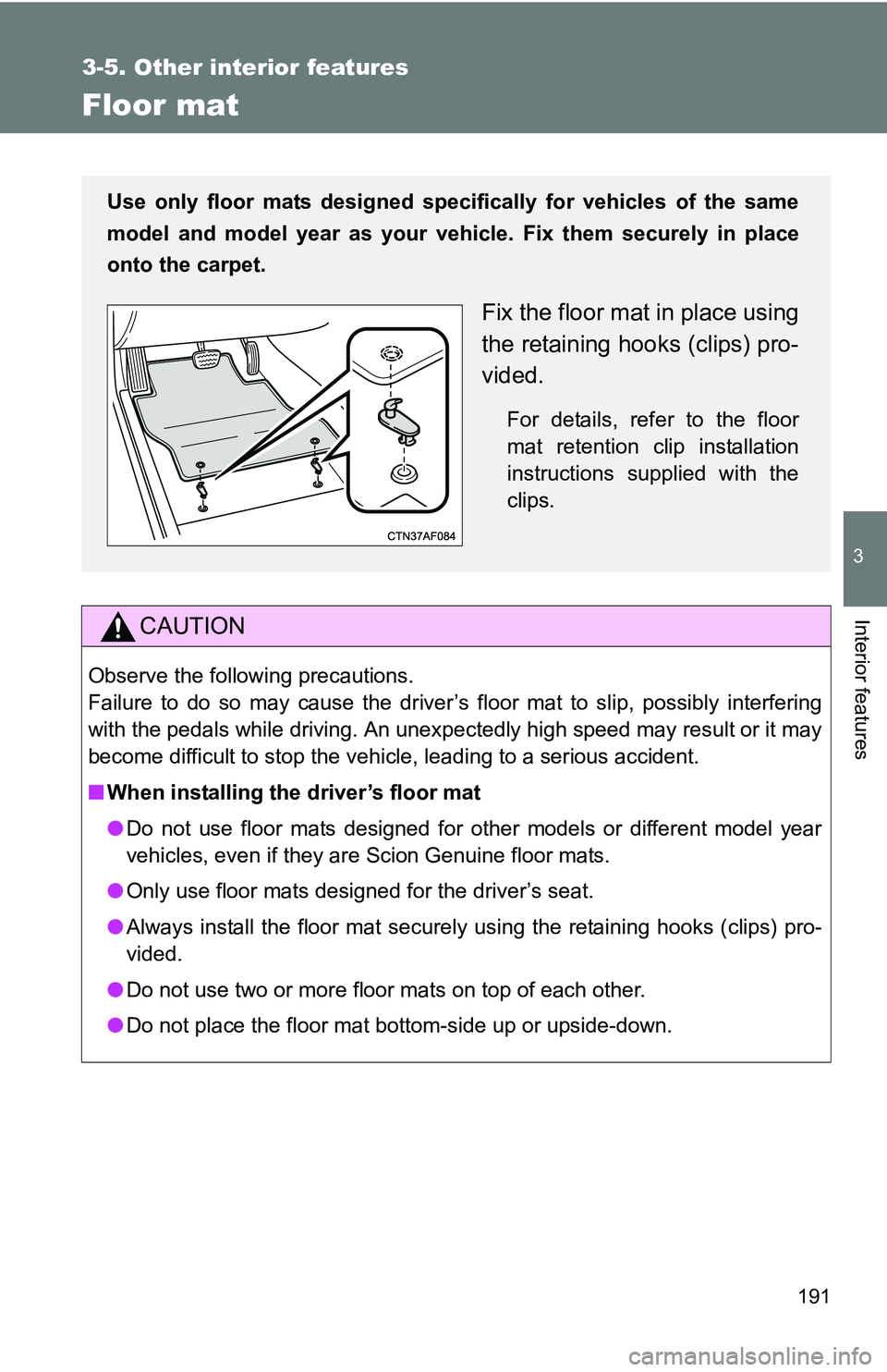 TOYOTA xB 2011  Owners Manual (in English) 191
3-5. Other interior features
3
Interior features
Floor mat
CAUTION
Observe the following precautions. 
Failure to do so may cause the driver’s floor mat to slip, possibly interfering
with the pe TOYOTA xB 2011  Owners Manual (in English) 191
3-5. Other interior features
3
Interior features
Floor mat
CAUTION
Observe the following precautions. 
Failure to do so may cause the driver’s floor mat to slip, possibly interfering
with the pe