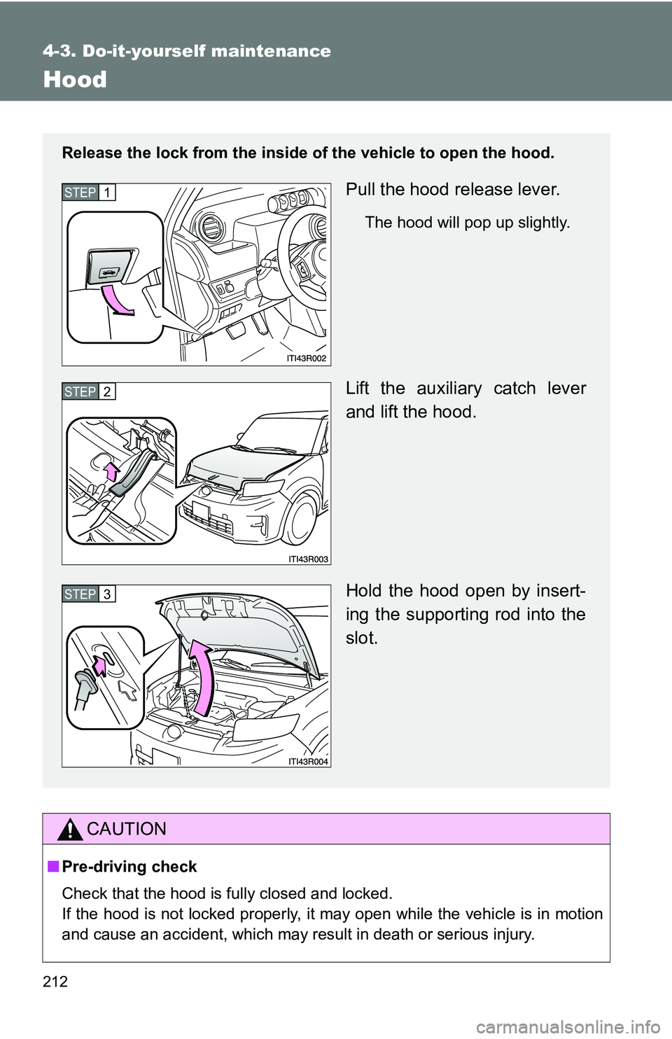TOYOTA xB 2011  Owners Manual (in English) 212
4-3. Do-it-yourself maintenance
Hood
CAUTION
■Pre-driving check
Check that the hood is fully closed and locked.
If the hood is not locked properly, it may open while the vehicle is in motion
and TOYOTA xB 2011  Owners Manual (in English) 212
4-3. Do-it-yourself maintenance
Hood
CAUTION
■Pre-driving check
Check that the hood is fully closed and locked.
If the hood is not locked properly, it may open while the vehicle is in motion
and