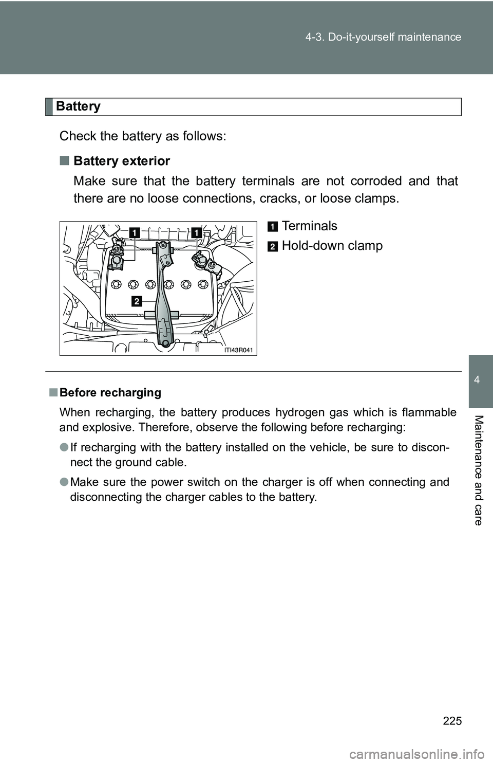 TOYOTA xB 2011  Owners Manual (in English) 225
4-3. Do-it-yourself maintenance
4
Maintenance and care
Battery
Check the battery as follows:
■ Battery exterior
Make sure that the battery terminals are not corroded and that
there are no loose  TOYOTA xB 2011  Owners Manual (in English) 225
4-3. Do-it-yourself maintenance
4
Maintenance and care
Battery
Check the battery as follows:
■ Battery exterior
Make sure that the battery terminals are not corroded and that
there are no loose