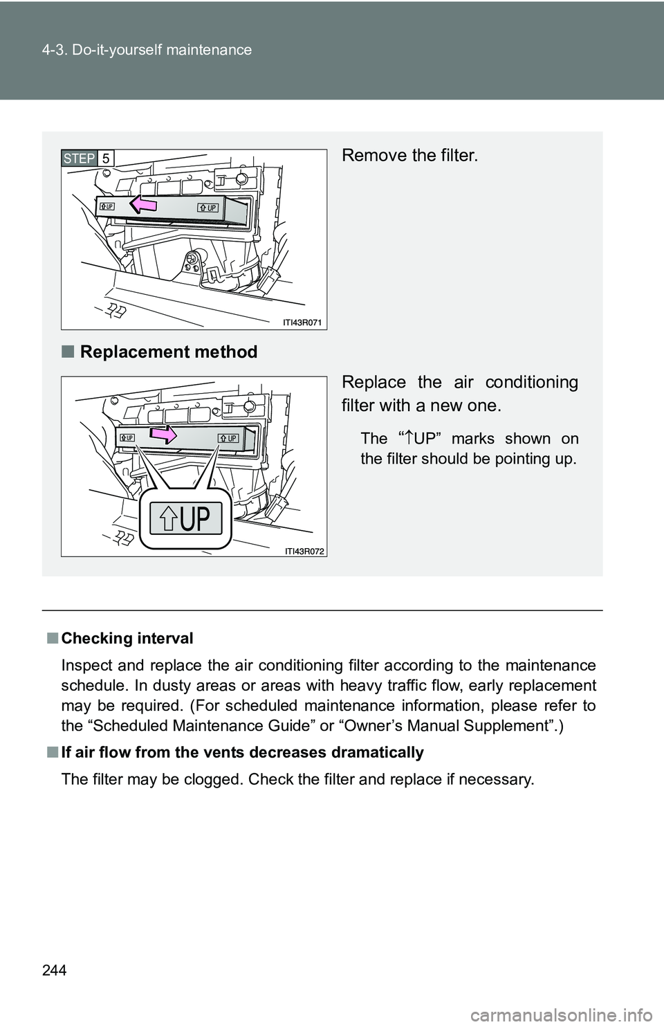 TOYOTA xB 2011  Owners Manual (in English) 244 4-3. Do-it-yourself maintenance
■Checking interval
Inspect and replace the air conditioning filter according to the maintenance
schedule. In dusty areas or areas wit h heavy traffic flow, early 