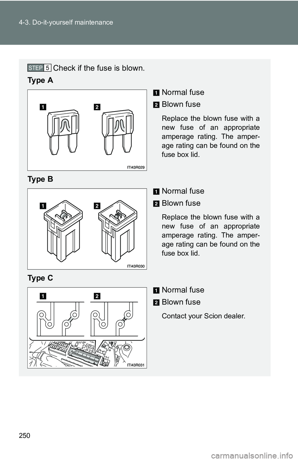 TOYOTA xB 2011  Owners Manual (in English) 250 4-3. Do-it-yourself maintenance
Check if the fuse is blown.
Ty p e  A
Normal fuse
Blown fuse
Replace the blown fuse with a
new fuse of an appropriate
amperage rating. The amper-
age rating can be  TOYOTA xB 2011  Owners Manual (in English) 250 4-3. Do-it-yourself maintenance
Check if the fuse is blown.
Ty p e  A
Normal fuse
Blown fuse
Replace the blown fuse with a
new fuse of an appropriate
amperage rating. The amper-
age rating can be