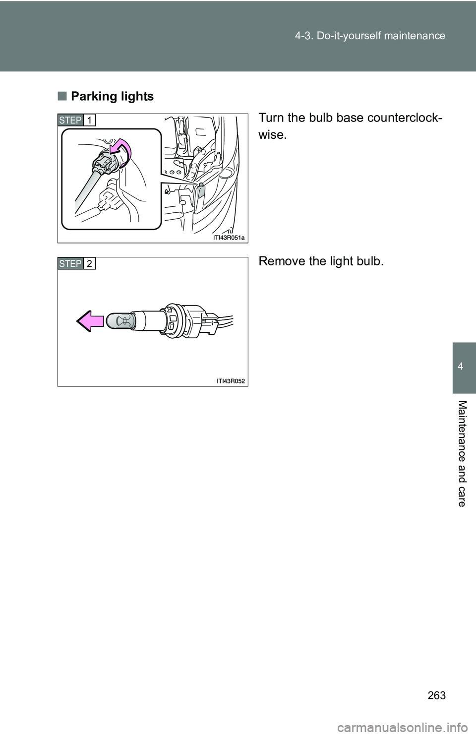 TOYOTA xB 2011  Owners Manual (in English) 263
4-3. Do-it-yourself maintenance
4
Maintenance and care
■
Parking lights
Turn the bulb base counterclock-
wise.
Remove the light bulb.
STEP 1 
STEP 2  