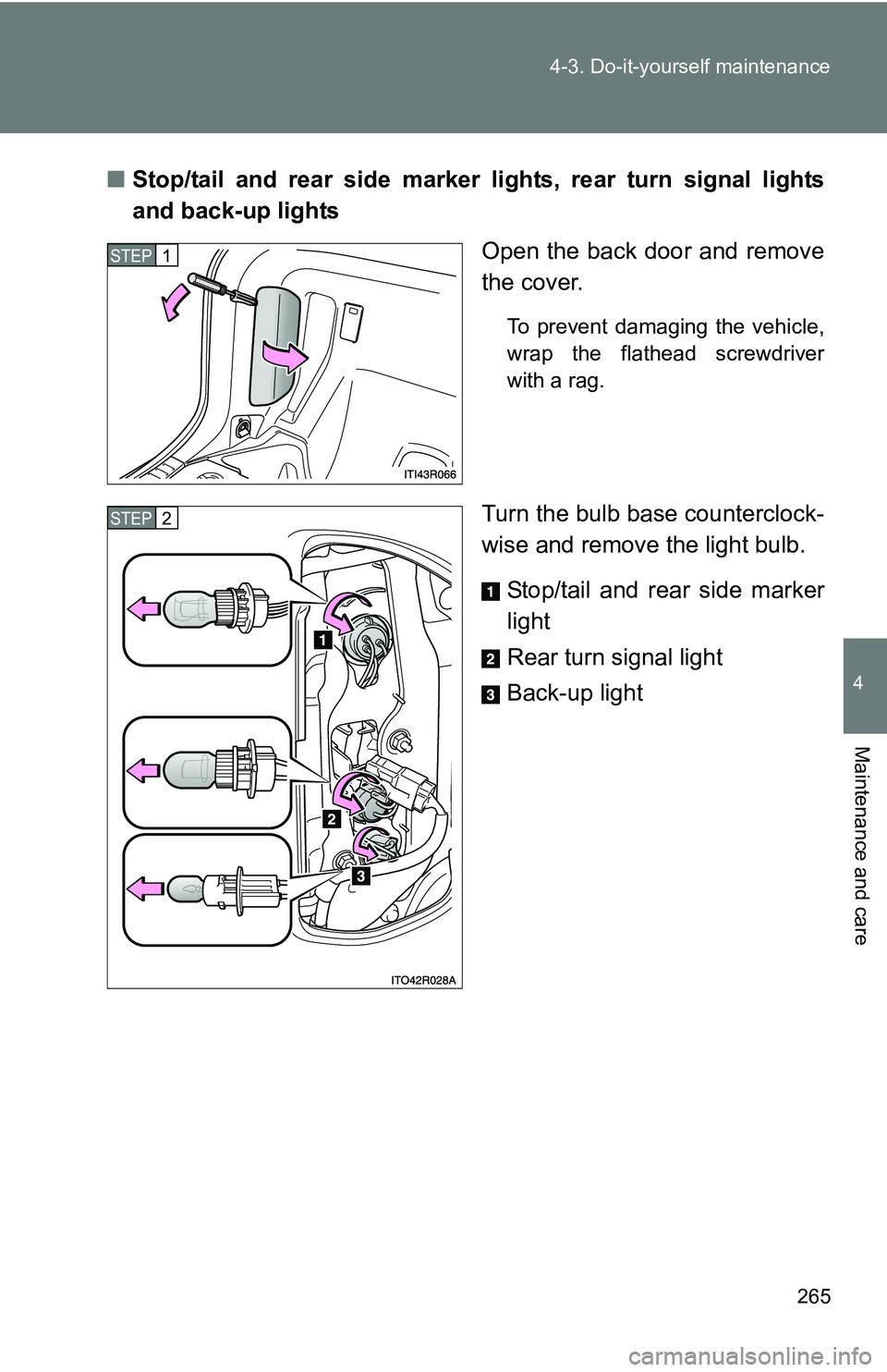 TOYOTA xB 2011  Owners Manual (in English) 265
4-3. Do-it-yourself maintenance
4
Maintenance and care
■
Stop/tail and rear side marker lights, rear turn signal lights
and back-up lights
Open the back door and remove
the cover.
To prevent dam
