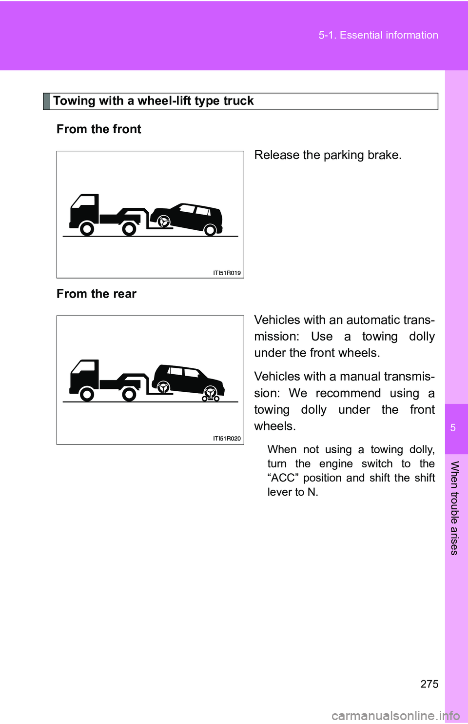 TOYOTA xB 2011  Owners Manual (in English) 5
When trouble arises
275
5-1. Essential information
Towing with a wheel-lift type truck
From the front Release the parking brake.
From the rear Vehicles with an automatic trans-
mission: Use a towing