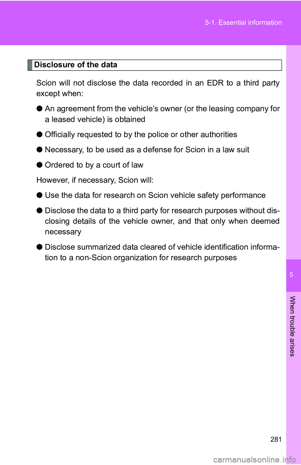 TOYOTA xB 2011  Owners Manual (in English) 5
When trouble arises
281
5-1. Essential information
Disclosure of the data
Scion will not disclose the data recorded in an EDR to a third party
except when:
● An agreement from the vehicle’s ow n TOYOTA xB 2011  Owners Manual (in English) 5
When trouble arises
281
5-1. Essential information
Disclosure of the data
Scion will not disclose the data recorded in an EDR to a third party
except when:
● An agreement from the vehicle’s ow n