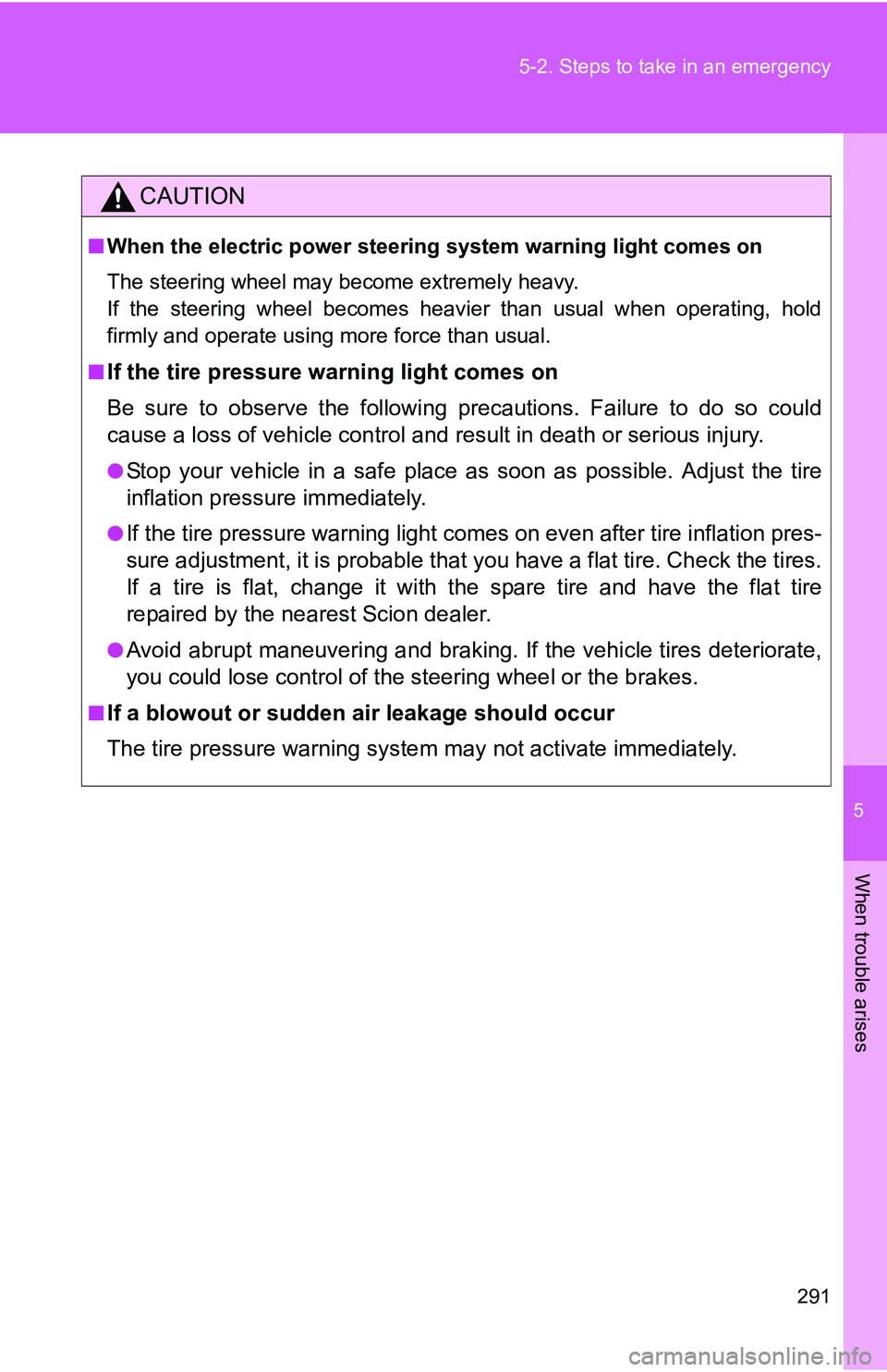 TOYOTA xB 2011  Owners Manual (in English) 5
When trouble arises
291
5-2. Steps to take in an emergency
CAUTION
■
When the electric power steering system warning light comes on
The steering wheel may become extremely heavy.
If the steering w