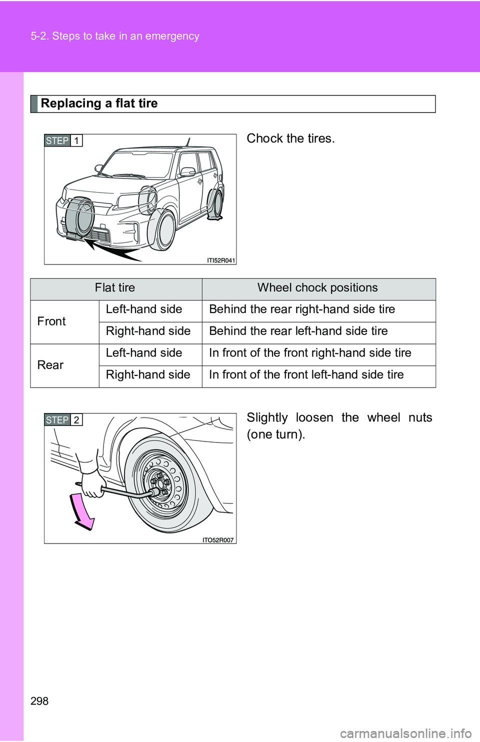 TOYOTA xB 2011  Owners Manual (in English) 298 5-2. Steps to take in an emergency
Replacing a flat tireChock the tires.
Slightly loosen the wheel nuts
(one turn).
STEP 1 
Flat tireWheel chock positions
Front Left-hand side Behind the rear righ