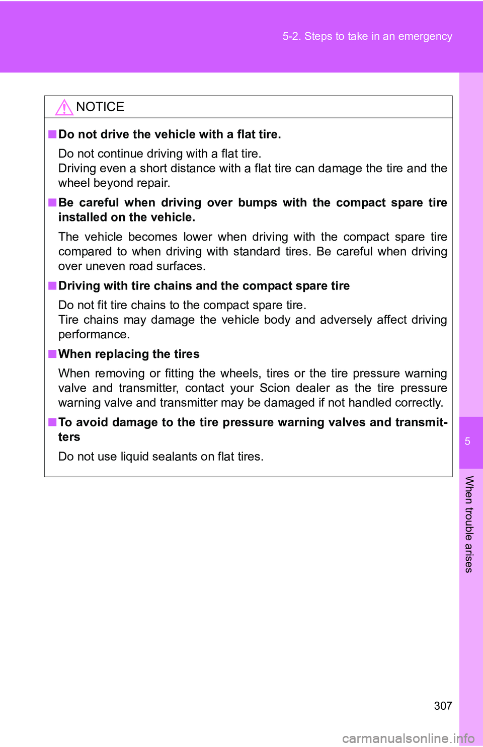TOYOTA xB 2011  Owners Manual (in English) 5
When trouble arises
307
5-2. Steps to take in an emergency
NOTICE
■Do not drive the vehicle with a flat tire.
Do not continue driving with a flat tire.
Driving even a short distance with a flat ti