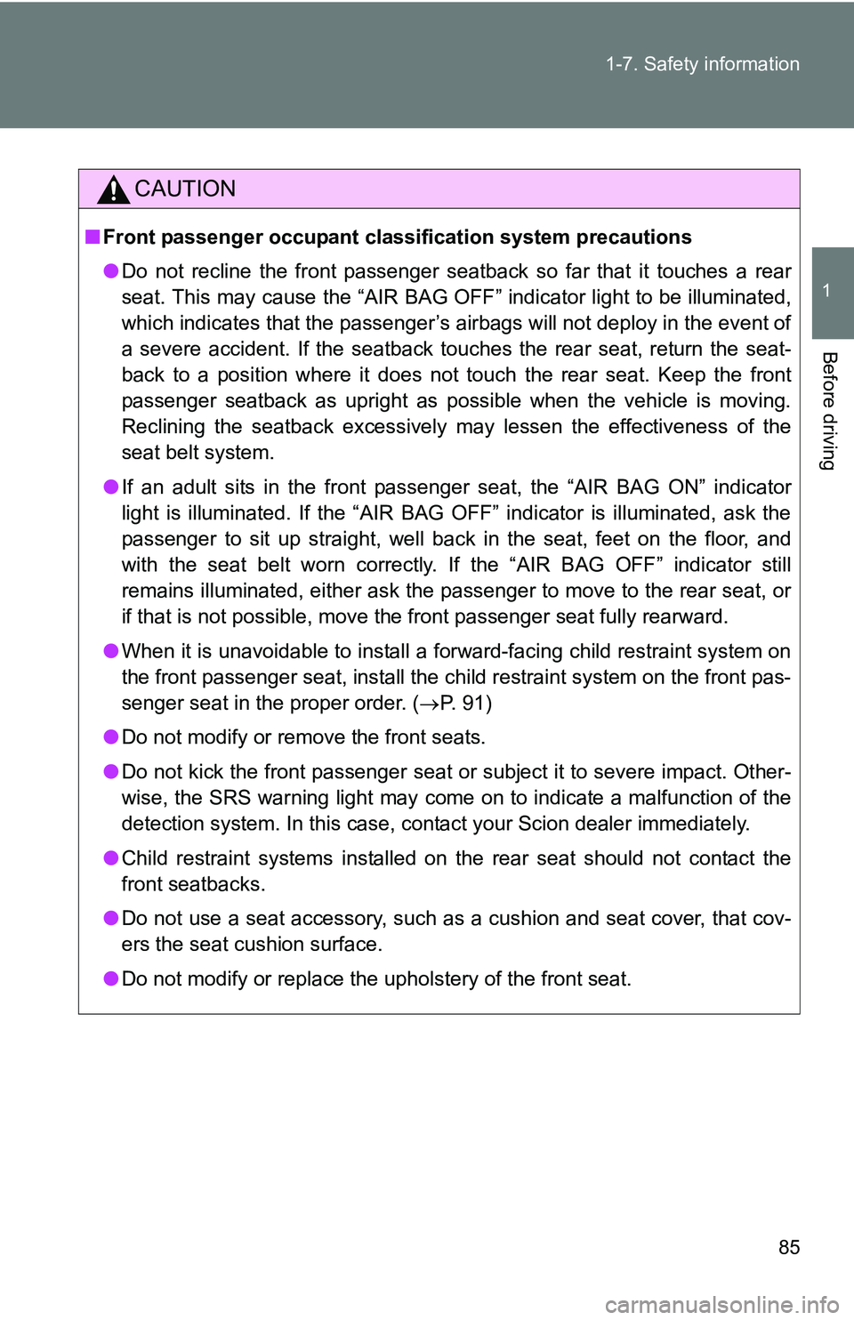 TOYOTA xB 2011   (in English) Manual Online 85
1-7. Safety information
1
Before driving
CAUTION
■
Front passenger occupant cl assification system precautions
● Do not recline the front passenger seatback so far that it touches a rear
seat. 