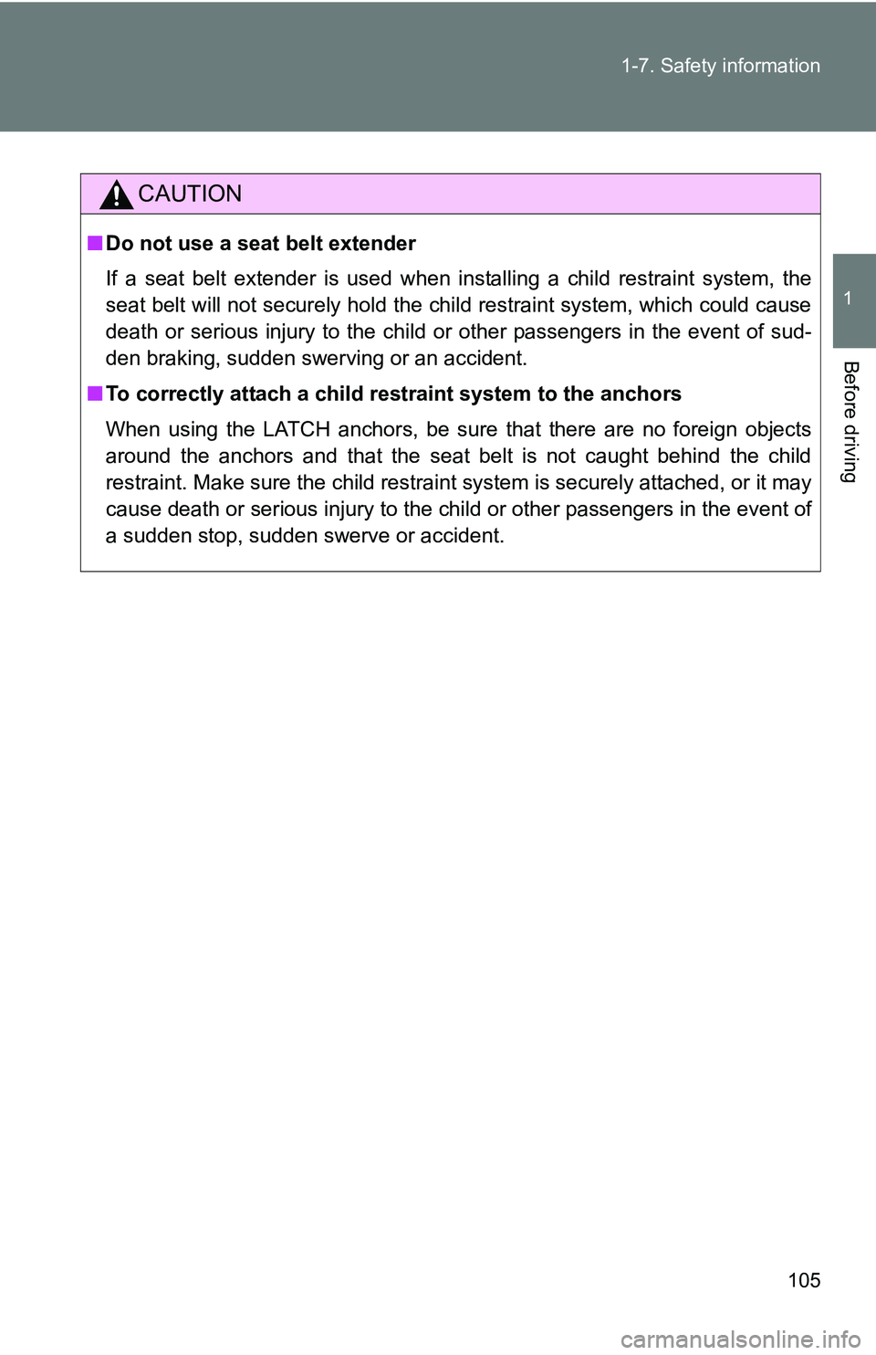TOYOTA xB 2011  Owners Manual (in English) 105
1-7. Safety information
1
Before driving
CAUTION
■
Do not use a seat belt extender
If a seat belt extender is used when installing a child restraint system, the
seat belt will not securely hold 