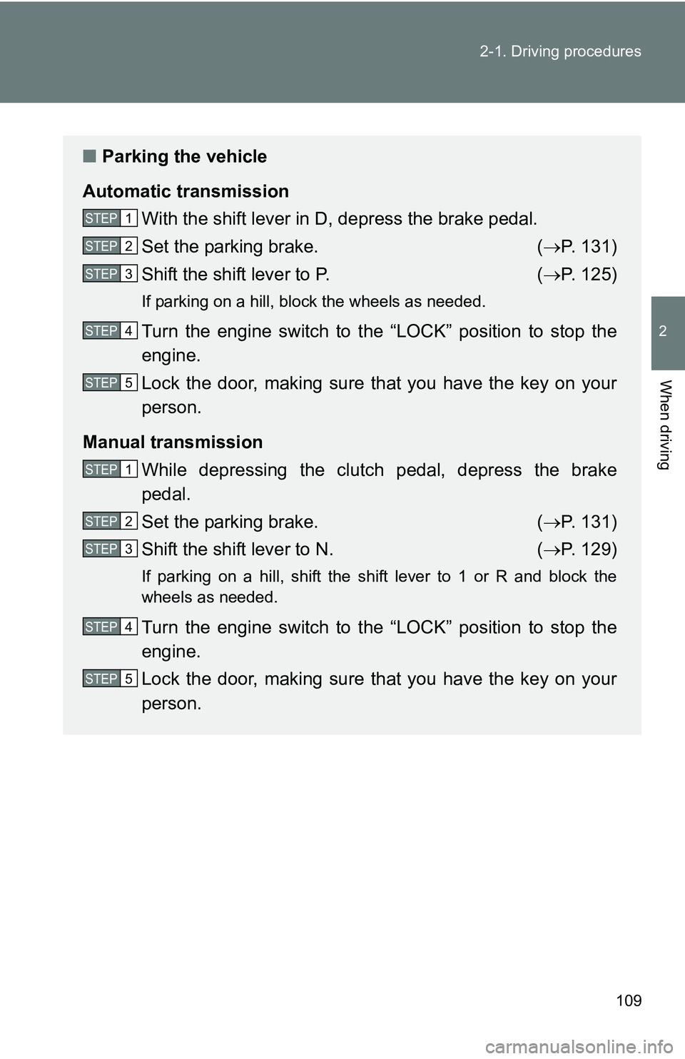 TOYOTA xB 2011  Owners Manual (in English) 109
2-1. Driving procedures
2
When driving
■
Parking the vehicle
Automatic transmission With the shift lever in D, depress the brake pedal.
Set the parking brake. ( P. 131)
Shift the shift lever 
