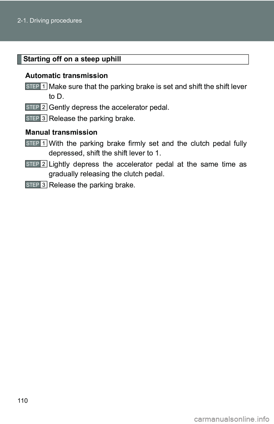 TOYOTA xB 2011  Owners Manual (in English) 110 2-1. Driving procedures
Starting off on a steep uphillAutomatic transmission Make sure that the parking brake is set and shift the shift lever
to D.
Gently depress the accelerator pedal.
Release t
