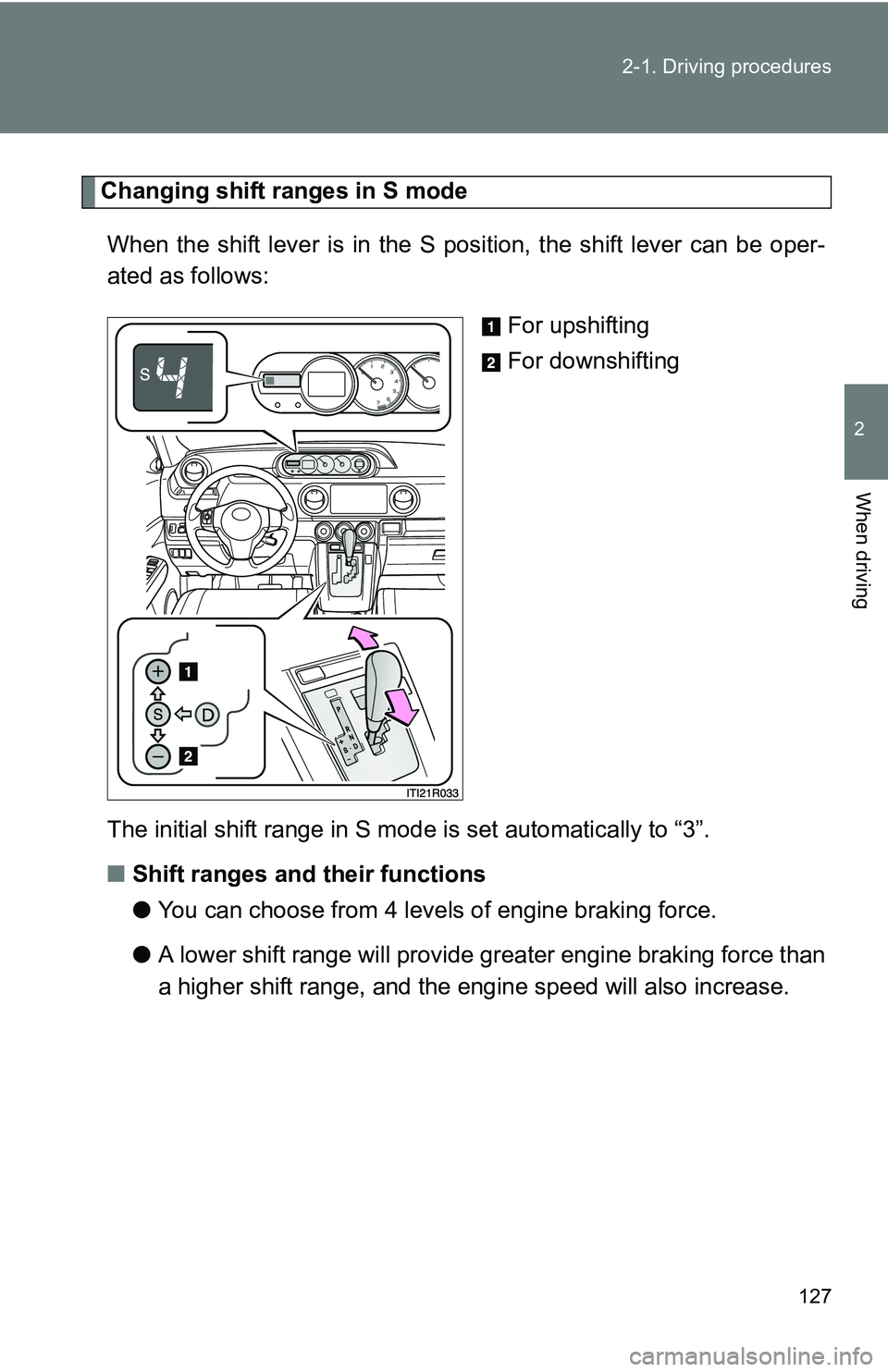 TOYOTA xB 2011  Owners Manual (in English) 127
2-1. Driving procedures
2
When driving
Changing shift ranges in S mode
When the shift lever is in the S position, the shift lever can be oper-
ated as follows: For upshifting
For downshifting
The 