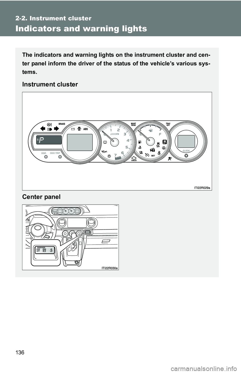 TOYOTA xB 2011  Owners Manual (in English) 136
2-2. Instrument cluster
Indicators and warning lights
The indicators and warning lights on the instrument cluster and cen-
ter panel inform the driver of the  status of the vehicle’s various sys