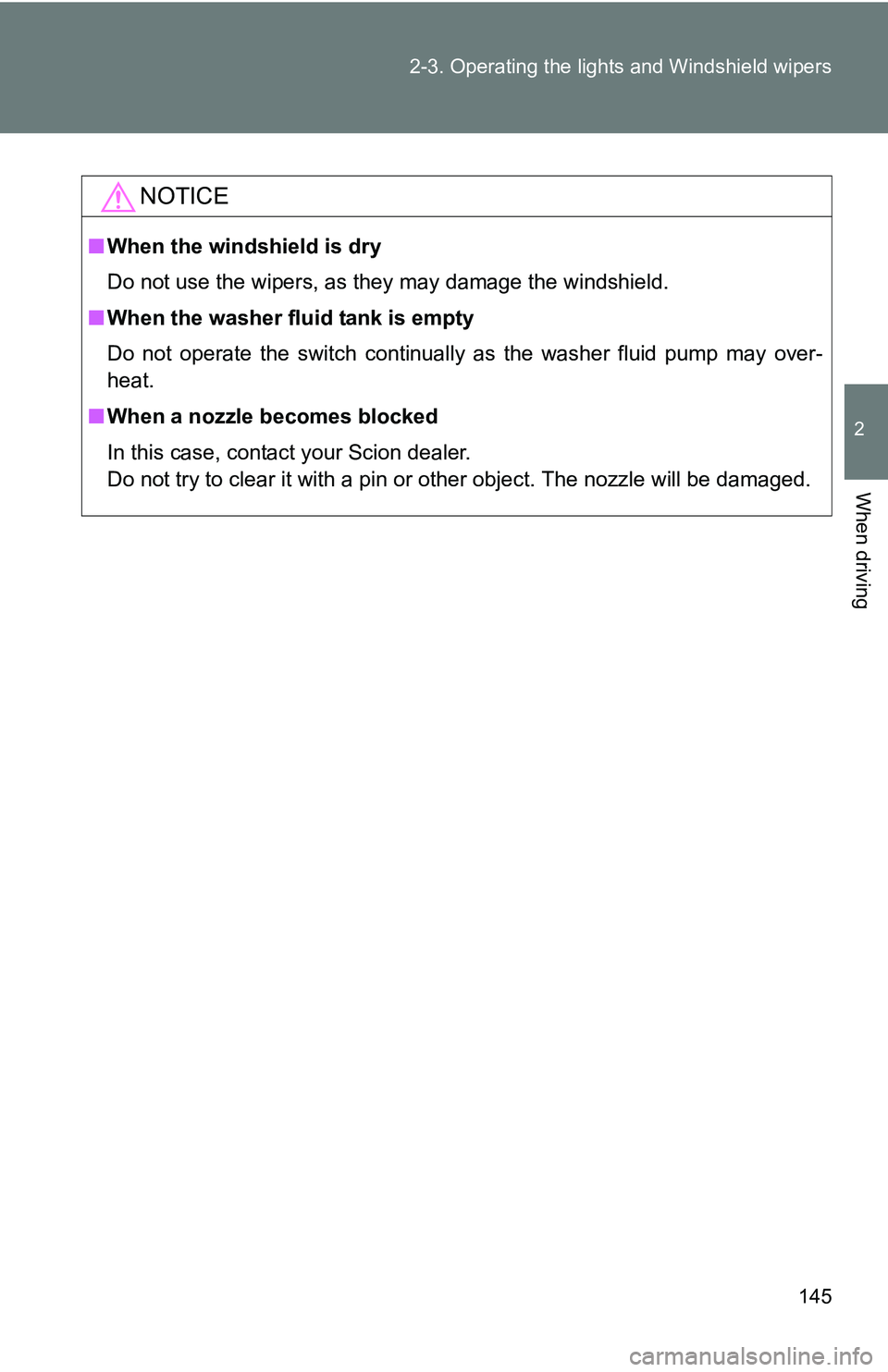 TOYOTA xB 2011  Owners Manual (in English) 145
2-3. Operating the lights and Windshield wipers
2
When driving
NOTICE
■
When the windshield is dry
Do not use the wipers, as they may damage the windshield.
■ When the washer fluid tank is emp