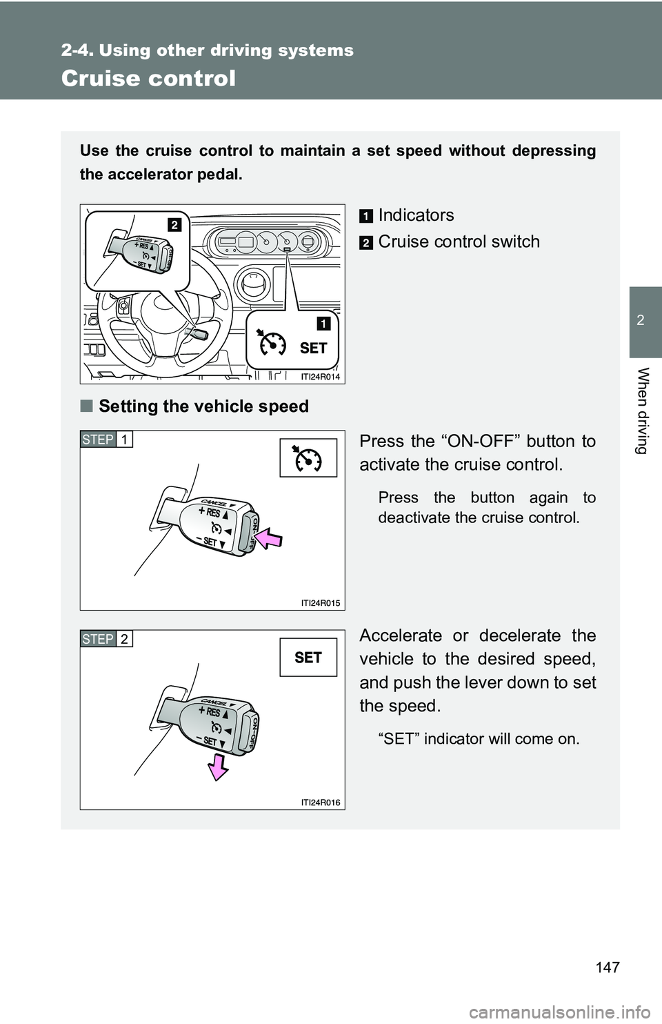 TOYOTA xB 2011  Owners Manual (in English) 147
2
When driving
2-4. Using other driving systems
Cruise control
Use the cruise control to maintain a set speed without depressing
the accelerator pedal.
Indicators
Cruise control switch
■ Setting