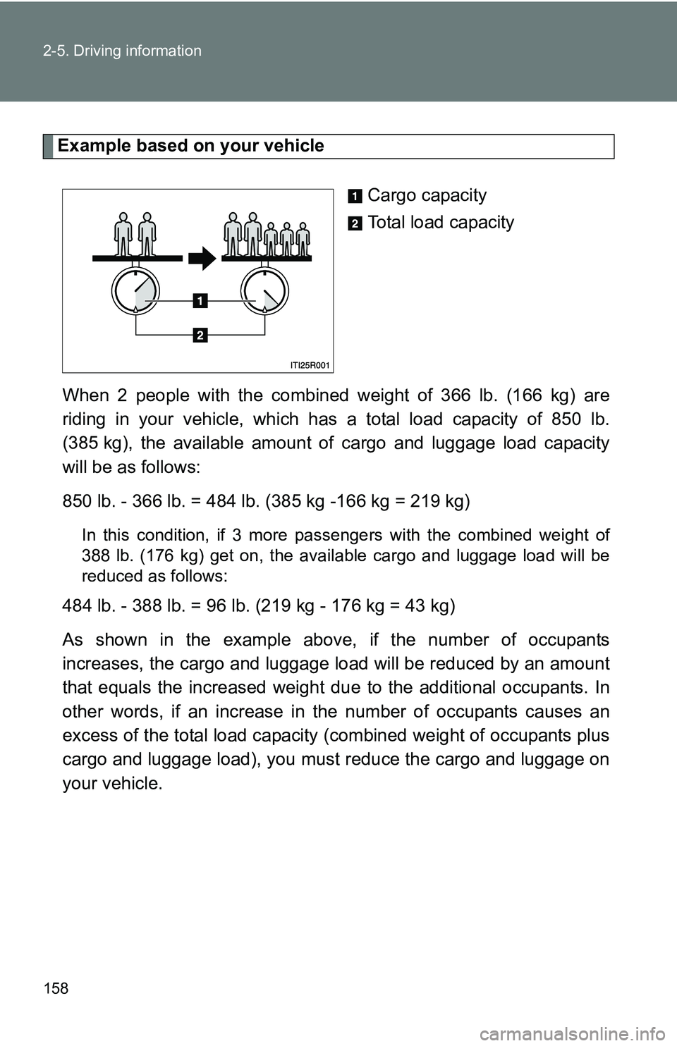 TOYOTA xB 2011 Owners Manual (in English) 158 2-5. Driving information
Example based on your vehicleCargo capacity
Total load capacity
When 2 people with the combined weight of 366 lb. (166 kg) are
riding in your vehicle, which ha s a total l TOYOTA xB 2011 Owners Manual (in English) 158 2-5. Driving information
Example based on your vehicleCargo capacity
Total load capacity
When 2 people with the combined weight of 366 lb. (166 kg) are
riding in your vehicle, which ha s a total l