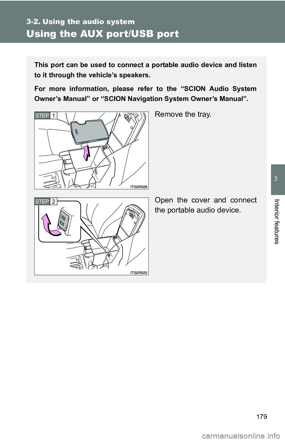 TOYOTA xB 2011  Owners Manual (in English) 179
3
Interior features
3-2. Using the audio system
Using the AUX port/USB port
This port can be used to connect a portable audio device and listen
to it through the vehicle’s speakers.
For more inf