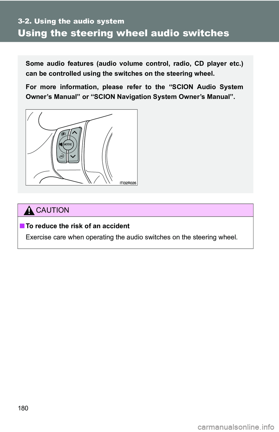 TOYOTA xB 2011  Owners Manual (in English) 180
3-2. Using the audio system
Using the steering wheel audio switches
CAUTION
■To reduce the risk of an accident
Exercise care when operating the audio switches on the steering wheel.
Some audio f