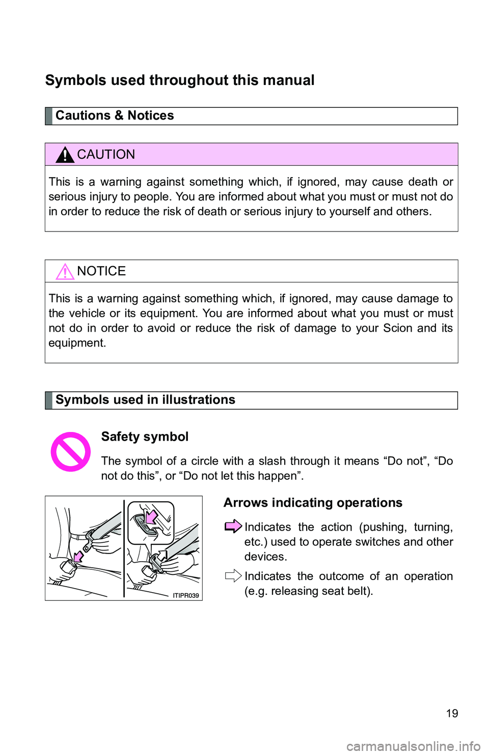 TOYOTA xB 2011   (in English) User Guide 19
Symbols used throughout this manual
Cautions & Notices 
Symbols used in illustrations
CAUTION
This is a warning against something which, if ignored, may cause death or
serious injury to people. You