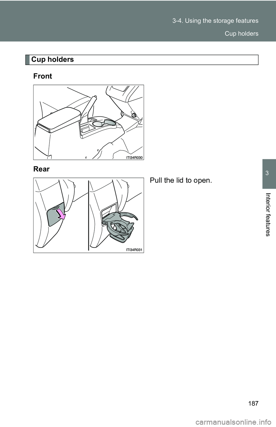 TOYOTA xB 2011  Owners Manual (in English) 187
3-4. Using the 
storage features
3
Interior features
Cup holders
Front
Rear Pull the lid to open.
Cup holders 