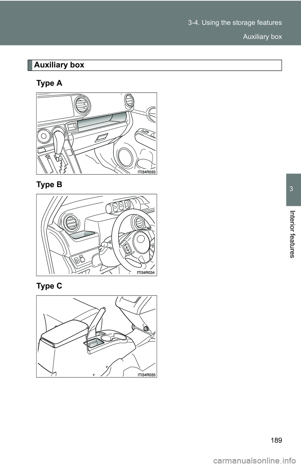 TOYOTA xB 2011  Owners Manual (in English) 189
3-4. Using the 
storage features
3
Interior features
Auxiliary box
Ty p e  A
Ty p e  B
Ty p e  C
Auxiliary box 