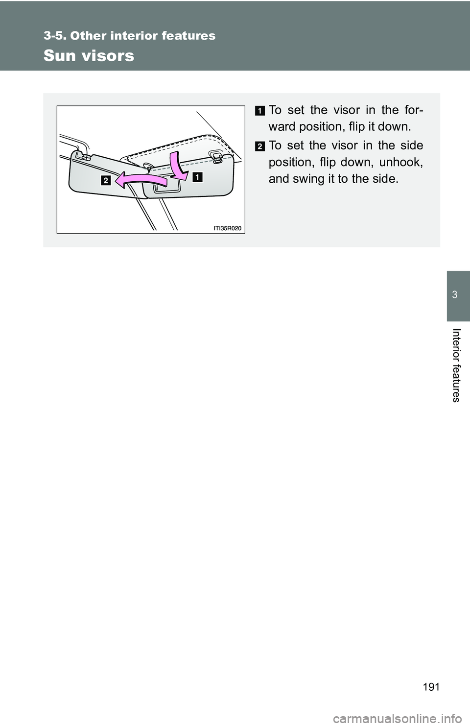 TOYOTA xB 2011  Owners Manual (in English) 191
3
Interior features
3-5. Other interior features
Sun visors
To set the visor in the for-
ward position, flip it down.
To set the visor in the side
position, flip down, unhook,
and swing it to the 