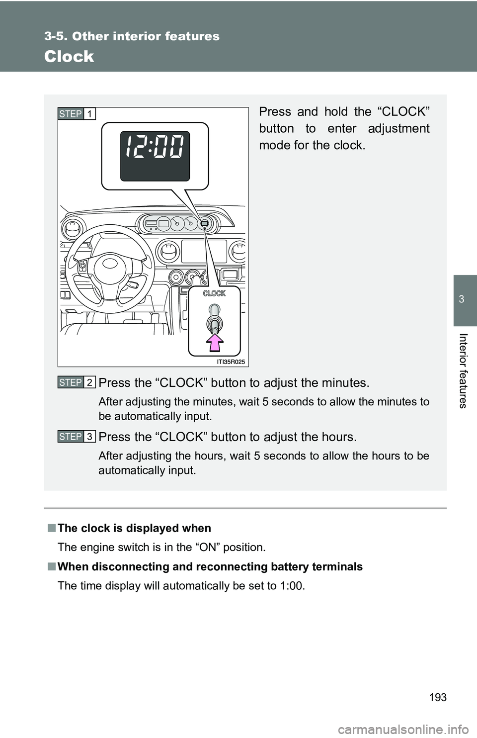 TOYOTA xB 2011  Owners Manual (in English) 193
3-5. Other interior features
3
Interior features
Clock
■The clock is displayed when
The engine switch is in the “ON” position.
■ When disconnecting and reco nnecting battery terminals
The 