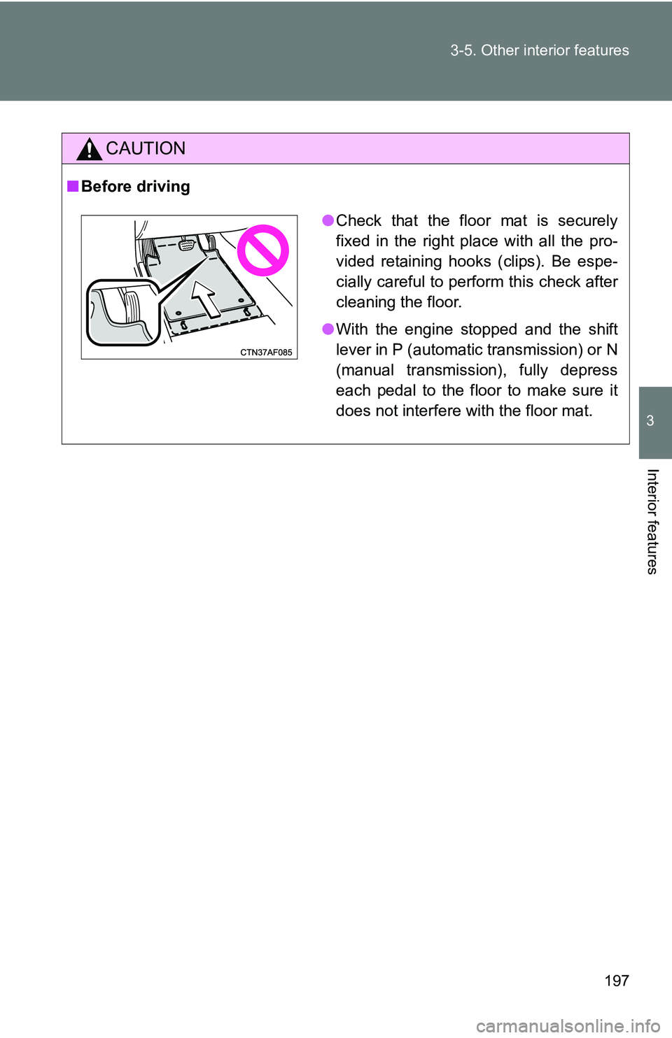 TOYOTA xB 2011  Owners Manual (in English) 197
3-5. Other interior features
3
Interior features
CAUTION
■
Before driving
●Check that the floor mat is securely
fixed in the right place with all the pro-
vided retaining hooks (clips). Be esp