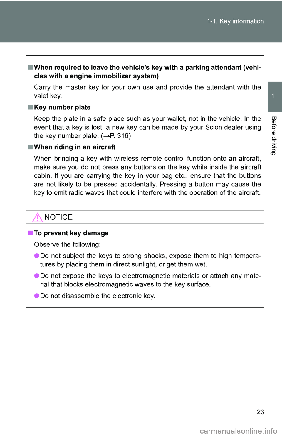 TOYOTA xB 2011   (in English) Owners Manual 23
1-1. Key information
1
Before driving
■
When required to leave the vehicle’s  key with a parking attendant (vehi-
cles with a engine immobilizer system)
Carry the master key for your own use an