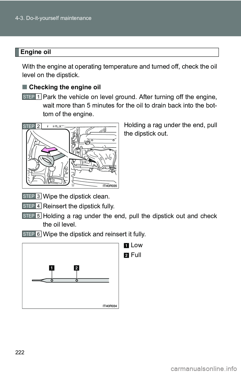 TOYOTA xB 2011  Owners Manual (in English) 222 4-3. Do-it-yourself maintenance
Engine oilWith the engine at operating temperature and turned off, check the oil
level on the dipstick.
■ Checking the engine oil
Park the vehicle on level gro un