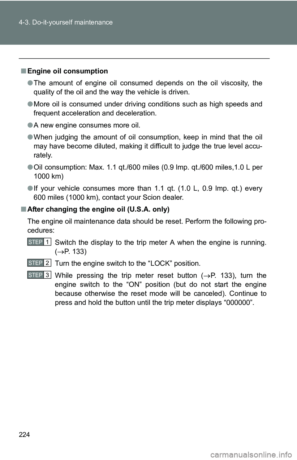 TOYOTA xB 2011 Owners Manual (in English) 224 4-3. Do-it-yourself maintenance
■Engine oil consumption
●The amount of engine oil consumed depends on the oil viscosity, the
quality of the oil and the way the vehicle is driven.
● More oil TOYOTA xB 2011 Owners Manual (in English) 224 4-3. Do-it-yourself maintenance
■Engine oil consumption
●The amount of engine oil consumed depends on the oil viscosity, the
quality of the oil and the way the vehicle is driven.
● More oil