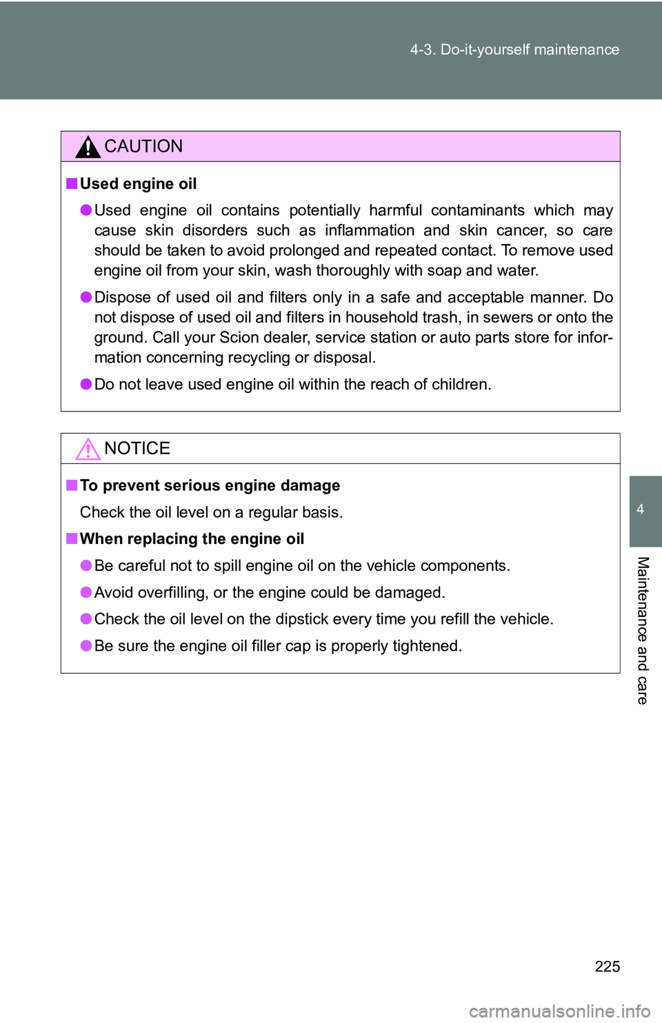 TOYOTA xB 2011 Owners Manual (in English) 225
4-3. Do-it-yourself maintenance
4
Maintenance and care
CAUTION
■
Used engine oil
●Used engine oil contains potentially harmful contaminants which may
cause skin disorders such as inflammation TOYOTA xB 2011 Owners Manual (in English) 225
4-3. Do-it-yourself maintenance
4
Maintenance and care
CAUTION
■
Used engine oil
●Used engine oil contains potentially harmful contaminants which may
cause skin disorders such as inflammation