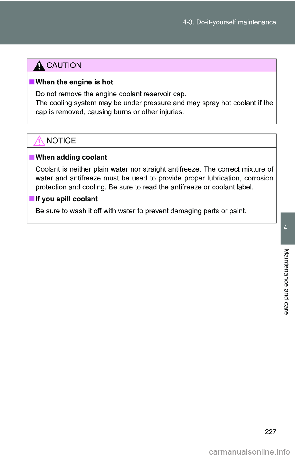 TOYOTA xB 2011  Owners Manual (in English) 227
4-3. Do-it-yourself maintenance
4
Maintenance and care
CAUTION
■
When the engine is hot
Do not remove the engine coolant reservoir cap. 
The cooling system may be under pressure and may spray ho