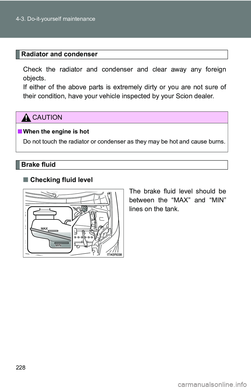 TOYOTA xB 2011  Owners Manual (in English) 228 4-3. Do-it-yourself maintenance
Radiator and condenserCheck the radiator and condenser and clear away any foreign
objects. 
If either of the above parts is extr emely dirty or you are not sure of
