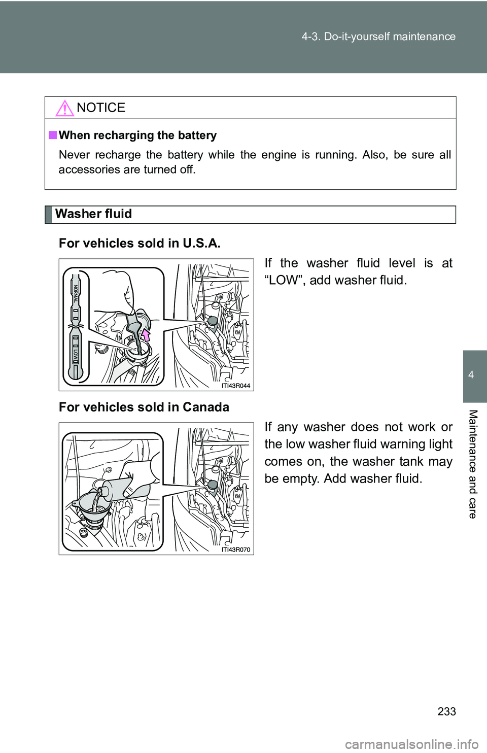TOYOTA xB 2011  Owners Manual (in English) 233
4-3. Do-it-yourself maintenance
4
Maintenance and care
Washer fluid
For vehicles sold in U.S.A.  If the washer fluid level is at
“LOW”, add washer fluid.
For vehicles sold in Canada If any was