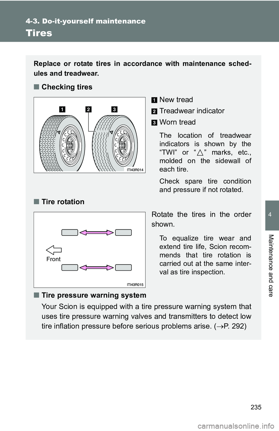 TOYOTA xB 2011  Owners Manual (in English) 235
4-3. Do-it-yourself maintenance
4
Maintenance and care
Tires
Replace or rotate tires in accordance with maintenance sched-
ules and treadwear.
■Checking tires
New tread
Treadwear indicator
Worn 