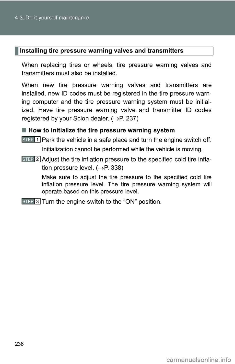 TOYOTA xB 2011  Owners Manual (in English) 236 4-3. Do-it-yourself maintenance
Installing tire pressure warning valves and transmittersWhen replacing tires or wheels,  tire pressure warning valves and
transmitters must also be installed.
When 