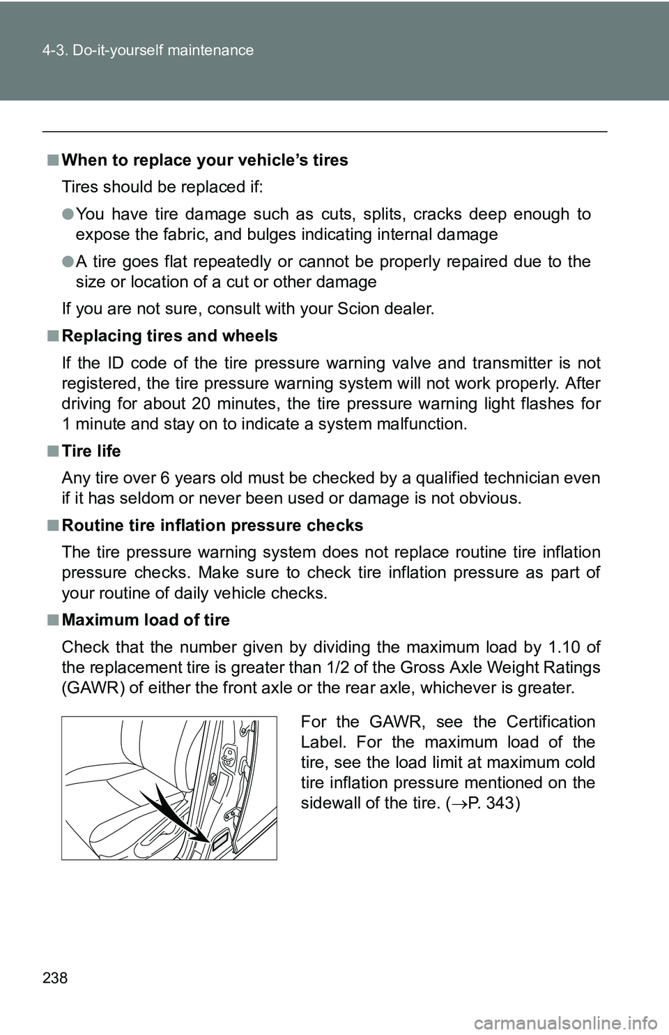 TOYOTA xB 2011  Owners Manual (in English) 238 4-3. Do-it-yourself maintenance
■When to replace your vehicle’s tires
Tires should be replaced if:
●You have tire damage such as cuts, splits, cracks deep enough to
expose the fabric, and bu