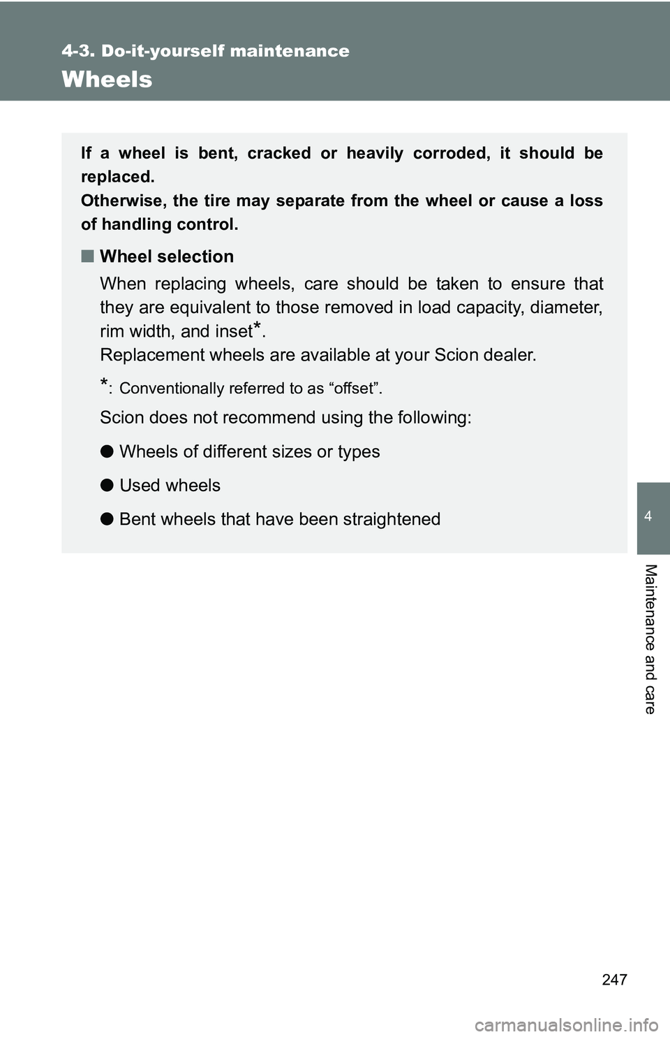 TOYOTA xB 2011  Owners Manual (in English) 247
4-3. Do-it-yourself maintenance
4
Maintenance and care
Wheels
If a wheel is bent, cracked or heavily corroded, it should be
replaced.
Otherwise, the tire may separate from the wheel or cause a los