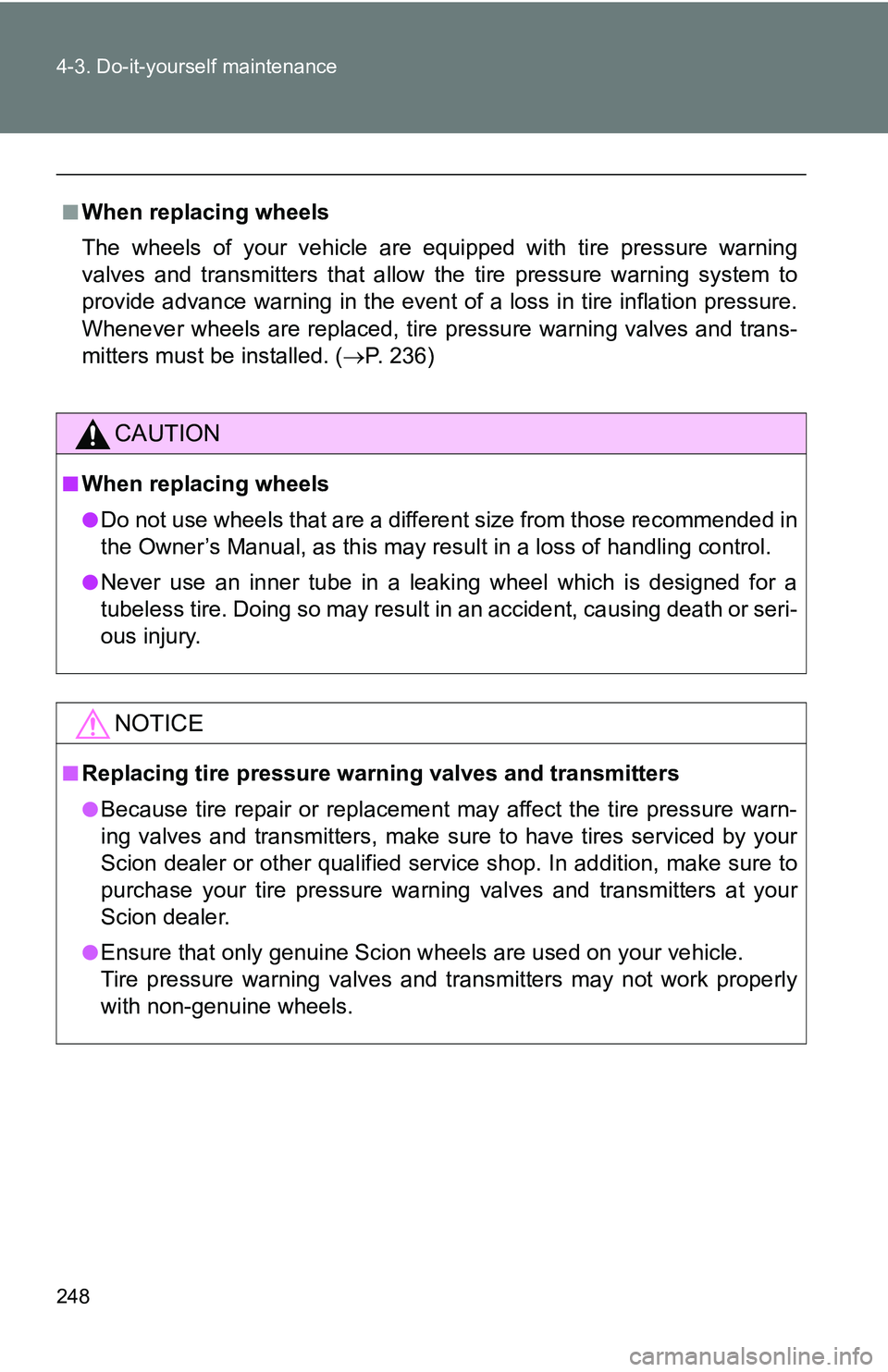 TOYOTA xB 2011  Owners Manual (in English) 248 4-3. Do-it-yourself maintenance
■When replacing wheels
The wheels of your vehicle are equipped with tire pressure warning
valves and transmitters that allow the tire pressure warning system to
p