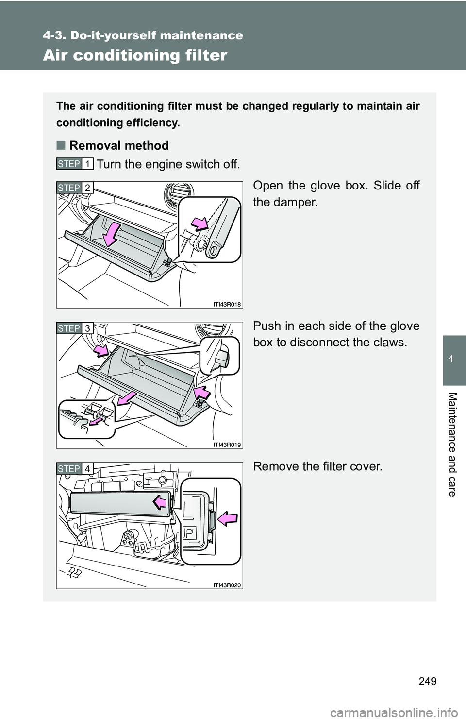 TOYOTA xB 2011  Owners Manual (in English) 249
4-3. Do-it-yourself maintenance
4
Maintenance and care
Air conditioning filter
The air conditioning filter must be changed regularly to maintain air
conditioning efficiency.
■ Removal method
Tur