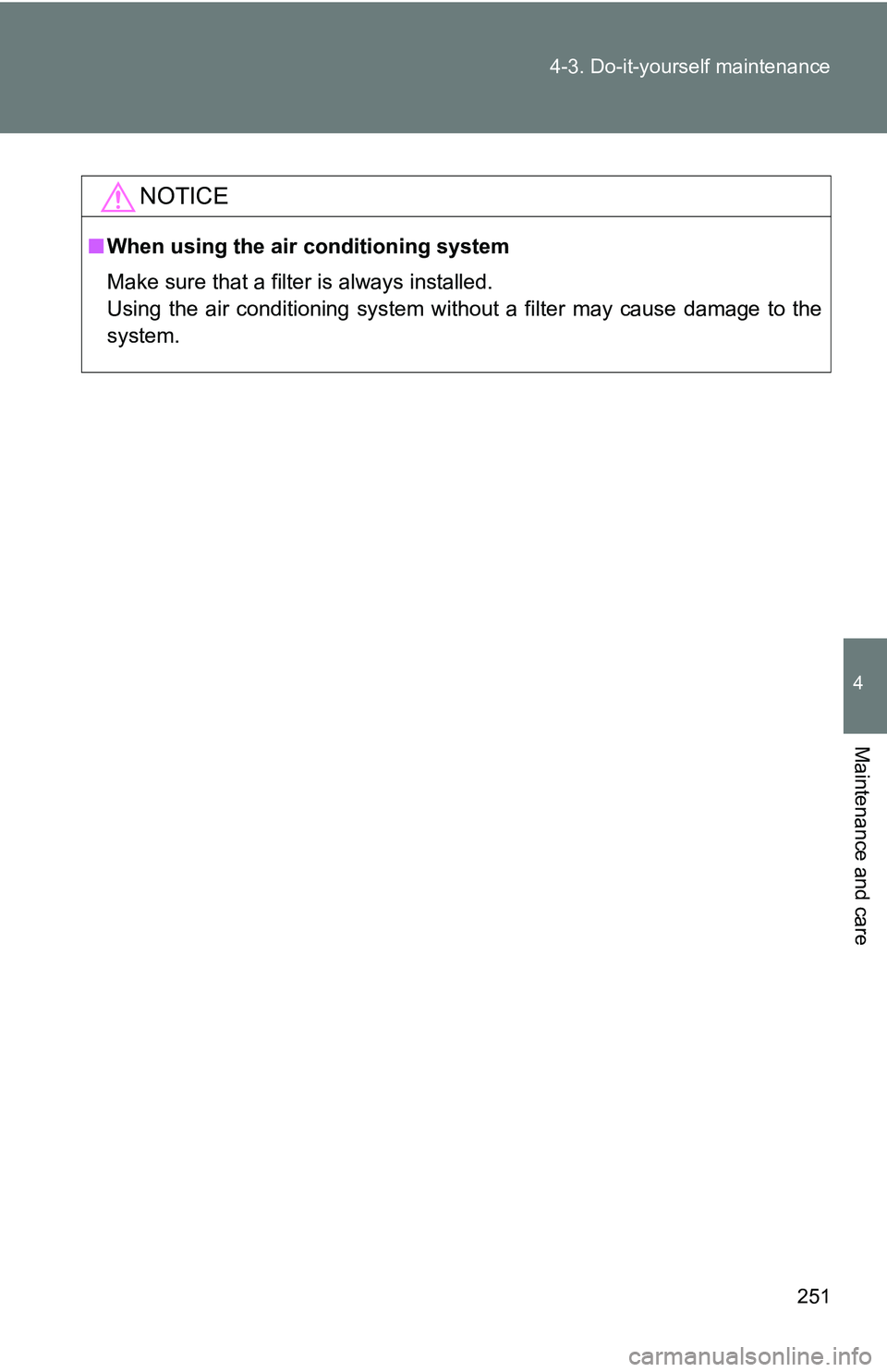 TOYOTA xB 2011  Owners Manual (in English) 251
4-3. Do-it-yourself maintenance
4
Maintenance and care
NOTICE
■
When using the air conditioning system
Make sure that a filter is always installed.
Using the air conditioning system without a fi