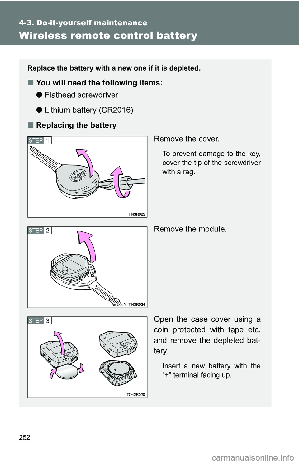 TOYOTA xB 2011  Owners Manual (in English) 252
4-3. Do-it-yourself maintenance
Wireless remote control batter y
Replace the battery with a new one if it is depleted.
■You will need the following items:
●Flathead screwdriver 
● Lithium ba